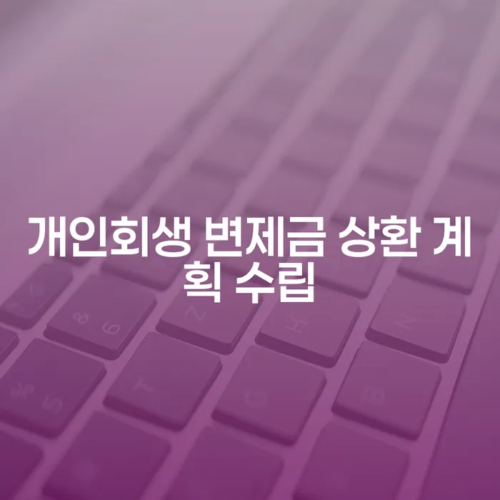 개인회생 변제금 상환 계획 수립, 어떻게 해야 할까요?